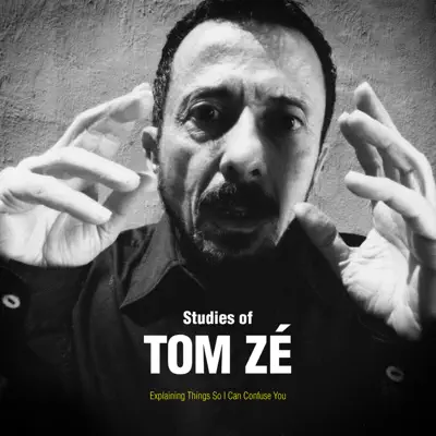 Studies of Tom Zé: Explaining Things So I Can Confuse You - Tom Zé