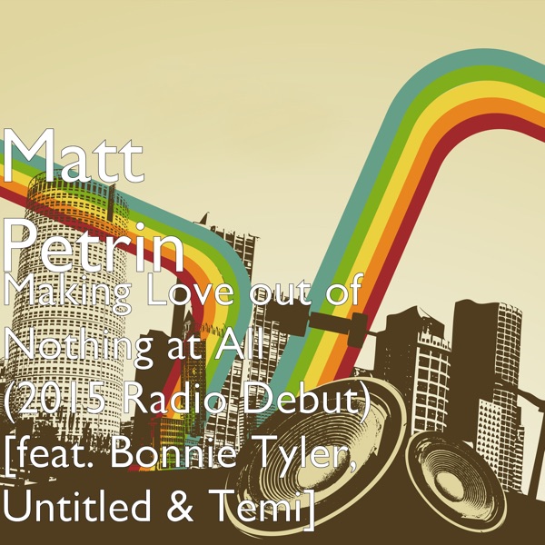 Making Love out of Nothing at All (2015 Radio Debut) [feat. Bonnie Tyler, Untitled & Temi] - Single - Matt Petrin