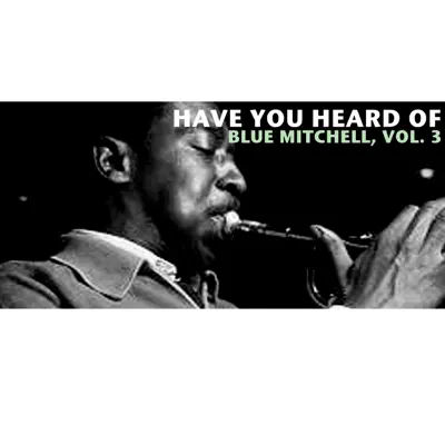 Have You Heard of Blue Mitchell, Vol. 3 - Blue Mitchell Have You Heard of Blue Mitchell, Vol. 3 - Blue Mitchell