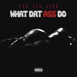 What Dat Ass Do Erk tha Jerk