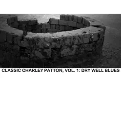 Classic Charley Patton, Vol. 1: Dry Well Blues - Charley Patton