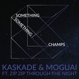 Something Something Champs (feat. Zip Zip Through the Night) [Radio Edit] Kaskade & MOGUAI