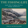 The Fishing Life: Quirky Tales of Angling Adventures, Mishaps, and Memories (Unabridged) - Paul Schullery