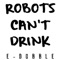 Robot's Can't Drink - e-dubble lyrics