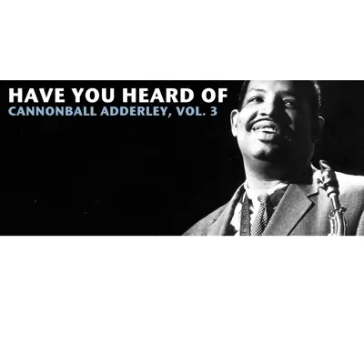 Have You Heard of Cannonball Adderley, Vol. 3 - Cannonball Adderley Have You Heard of Cannonball Adderley, Vol. 3 - Cannonball Adderley