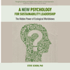A New Psychology for Sustainability Leadership: The Hidden Power of Ecological Worldviews (Unabridged) - Steve Schein