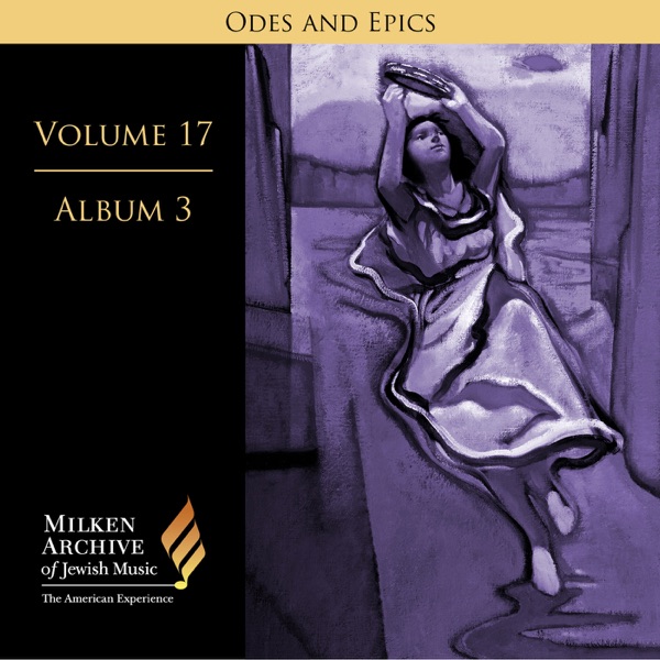 Milken Archive Digital, Vol. 17, Album 7: Ode and Epics - Dramatic Music of Jewish Experience