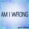 Am I Wrong - Gavin Mikhail