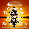 Hipnosis: Cambia Tu Cuerpo, Espiritu, Cerebro, Salud y Mas - Audio Hipnosis TCX