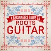 A Beginners Guide To Roots Guitar