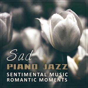 Sad Piano Jazz: Sentimental Music, Romantic Moments, Background Music to Cry, Melancholy for Dreamers