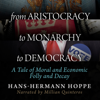 From Aristocracy to Monarchy to Democracy: A Tale of Moral and Economic Folly and Decay (Unabridged) - Hans-Hermann Hoppe