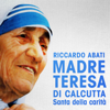 Madre Teresa di Calcutta: Santa della carità - Riccardo Abati