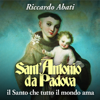 Sant'Antonio da Padova: Il Santo che tutto il mondo ama - Riccardo Abati