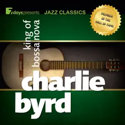 7days Presents Jazz Classics: Charlie Byrd - King of Bossa Nova - Charlie Byrd 7days Presents Jazz Classics: Charlie Byrd - King of Bossa Nova - Charlie Byrd