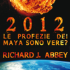2012 - Le profezie dei Maya sono vere? - Richard J. Abbey