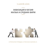 Akvizicija i fuzija malykh i srednikh firm: Vsja pravda o riskakh predprinimatelstva - Vladimir John
