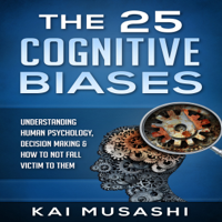 Kai Musashi - The 25 Cognitive Biases: Understanding Human Psychology, Decision Making & How to Not Fall Victim to Them  (Unabridged) artwork