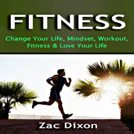Fitness: Change Your Life, Mindset, Workout, Fitness and Love Your Life (Unabridged)
