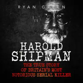 Harold Shipman: The True Story of Britain's Most Notorious Serial Killer (Unabridged)