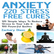Anxiety - 220 Stress Free Cures: 120 Simple Ways to Reduce Stress in Your Life & 100 Powerful Quotes  (Unabridged) - Zac Dixon