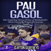 Pau Gasol: The Inspiring Story of One of Basketball's Most Versatile Power Forwards: Basketball Biography Books (Unabridged) - Clayton Geoffreys