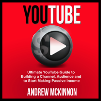 Andrew Mckinnon - YouTube: Ultimate YouTube Guide to Building a Channel, Audience and to Start Making Passive Income (Unabridged) artwork