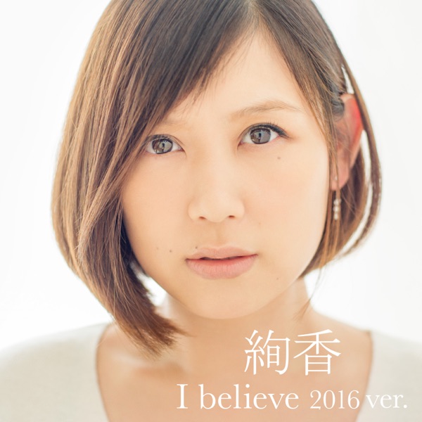 I believe 2016 ver.(from「THIS IS ME~絢香 10th anniversary BEST~」) - Single
