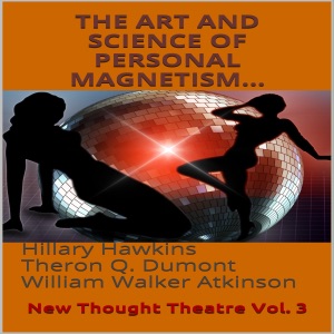 The Art and Science of Personal Magnetism: New Thought Theatre, Vol. 3 (Unabridged)