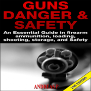 Guns Danger & Safety 2nd Edition: An Essential Guide in Firearm Ammunition, Loading, Shooting, Storage, and Safety (Unabridged)