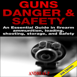 Guns Danger & Safety 2nd Edition: An Essential Guide in Firearm Ammunition, Loading, Shooting, Storage, and Safety (Unabridged)