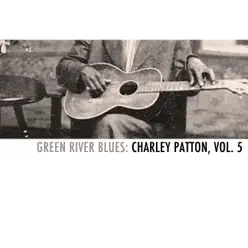 Green River Blues: Charley Patton, Vol. 5 - Charley Patton