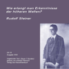 Wie erlangt man Erkenntnisse der höheren Welten - Rudolf Steiner