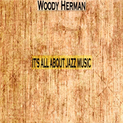 It's All About Jazz Music - Woody Herman