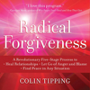 Radical Forgiveness: A Revolutionary Five-Stage Process to Heal Relationships, Let Go of Anger and Blame, Find Peace in Any Situation - Colin C. Tipping