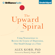Alex Korb, PhD. - The Upward Spiral: Using Neuroscience to Reverse the Course of Depression, One Small Change at a Time (Unabridged)