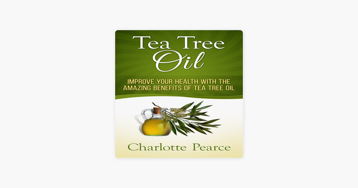 ‎Tea Tree Oil Improve Your Health with the Amazing Benefits of Tea