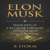 Elon Musk: Biography of a Self-Made Visionary, Entrepreneur and Billionaire (Unabridged) - B Storm