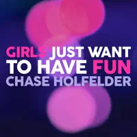 Girls Just Want To Have Fun — Chase Holfelder