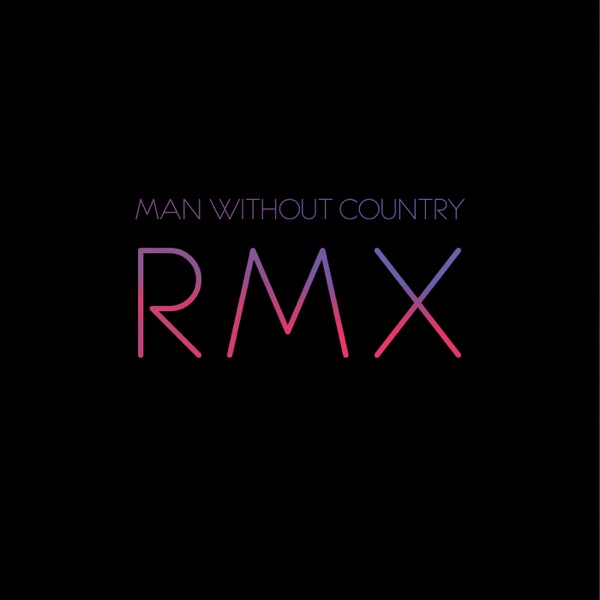 RMX - Remixes By Man Without Country - Man Without Country