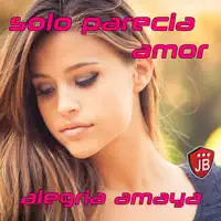 Solo Parecia Amor — Alegrìa Amaya