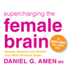 Supercharging the Female Brain: Assess, Balance, and Soothe Your Most Precious Organ - Daniel G. Amen, M.D.