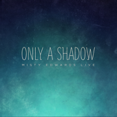Only a Shadow (Live) - Misty Edwards