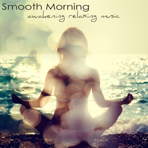 Smooth Morning, Awakening Relaxing Music – Easy Listening Soft Music and Energy Healing Instrumental Songs for Your Relaxation & Mind Body Connection