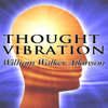 Thought Vibration or the Law of Attraction in the Thought World - William Walker Atkinson
