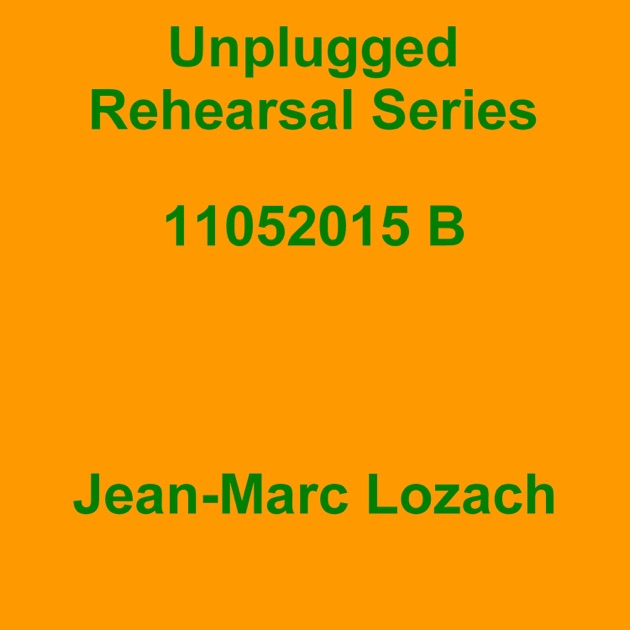 Unplugged Rehearsal Series 11052015 B - EP by Jean-Marc Lozach on Apple Music