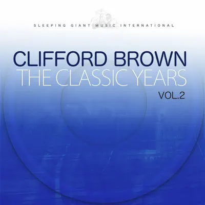 The Classic Years, Vol. 2 - Clifford Brown The Classic Years, Vol. 2 - Clifford Brown