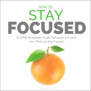How to Stay Focused: 10 Untold Remarkably Simple Techniques to Control Your Mind and Stay Focused (Unabridged) - Stephens Hyang