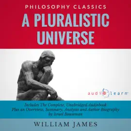 Summary of A Pluralistic Universe by William James: The Complete Work Plus an Overview, Chapter by Chapter Summary and Author Biography! (Unabridged)