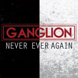 NEVER EVER AGAIN - Single - Ganglion NEVER EVER AGAIN - Single - Ganglion